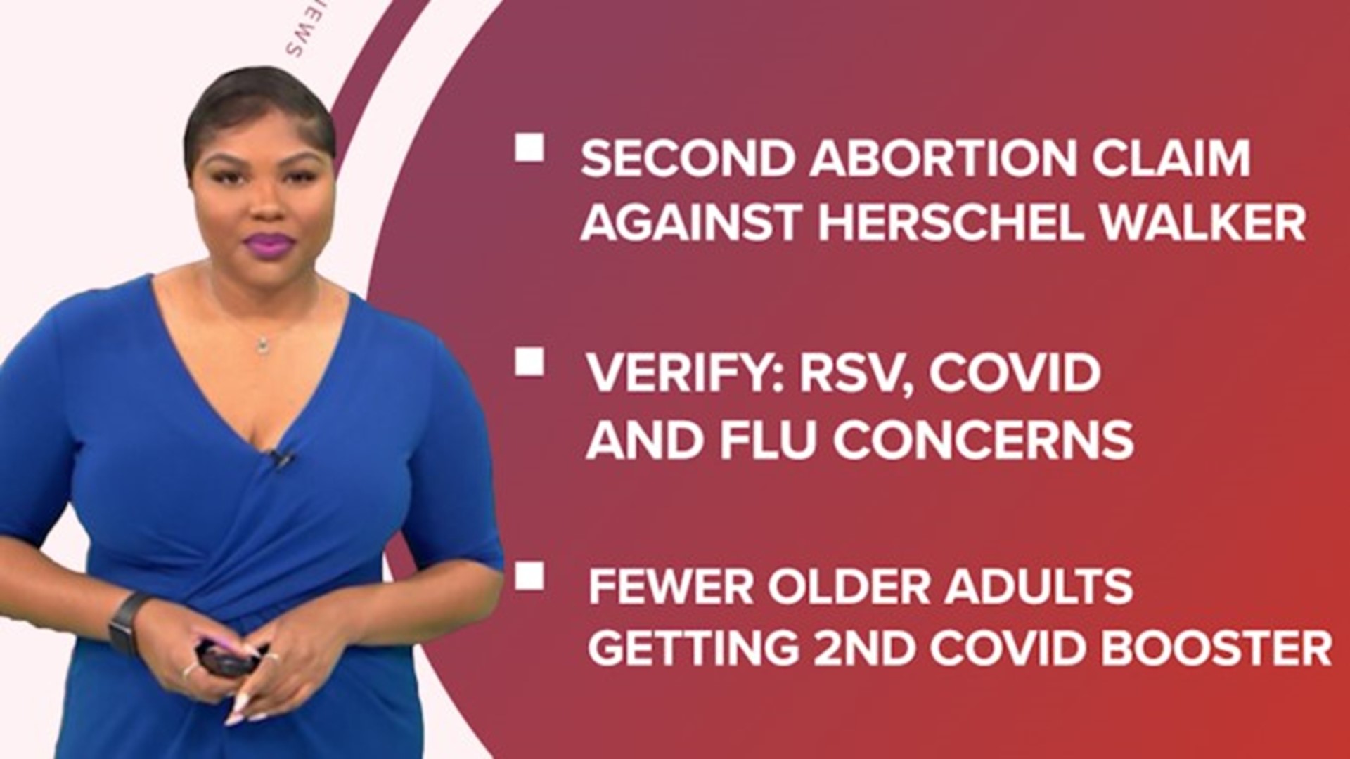 A look at what is happening in the news from a second abortion claim against Herschel Walker to more questions answered on COVID boosters and RSV.