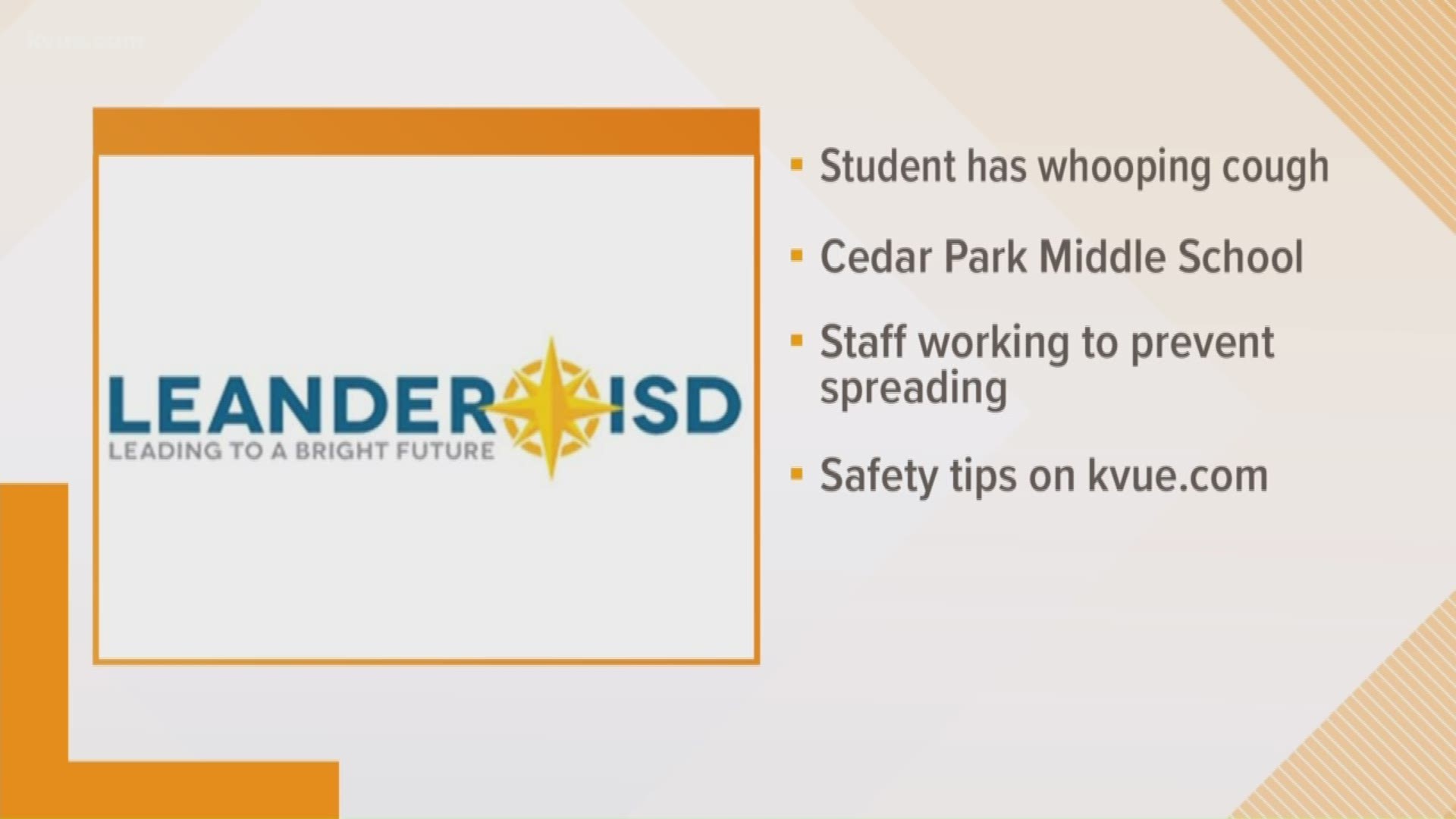 Leander ISD sent a letter Monday, informing parents and staff of Cedar Park Middle School of the student's illness and advising them to consult with their children's physician due to whooping cough exposure for medical care other than observation of signs of whooping cough.